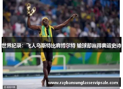 世界纪录：飞人乌斯特比肩博尔特 输球却赢得奥运史诗