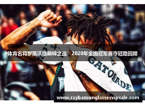 体育名将罗斯沃格巅峰之战：2020年全国冠军赛夺冠路回顾